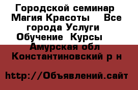 Городской семинар “Магия Красоты“ - Все города Услуги » Обучение. Курсы   . Амурская обл.,Константиновский р-н